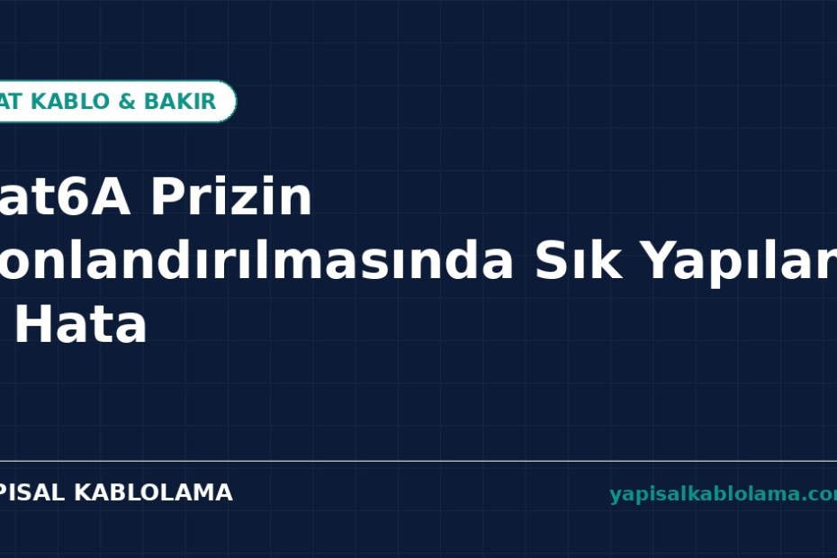 Cat6A Prizin Sonlandırılmasında Sık Yapılan 7 Hata