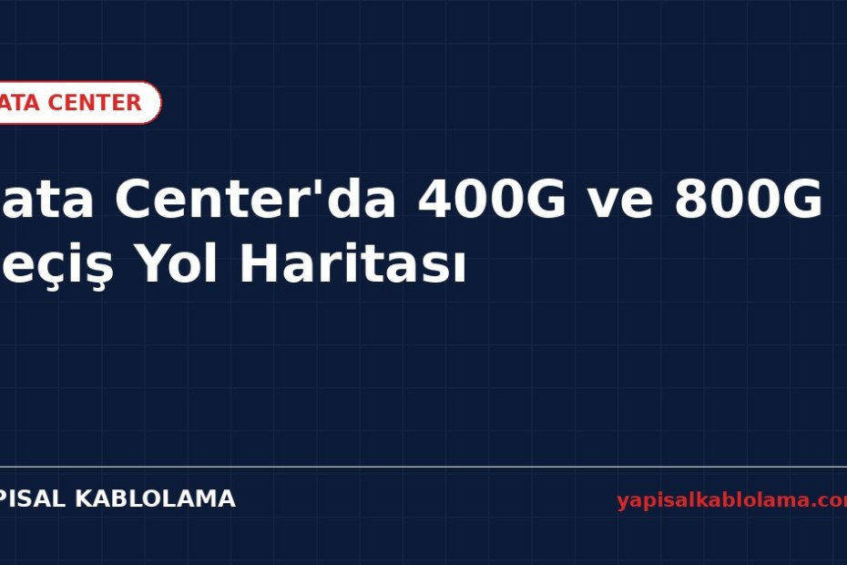 Data Center’da 400G ve 800G Geçiş Yol Haritası