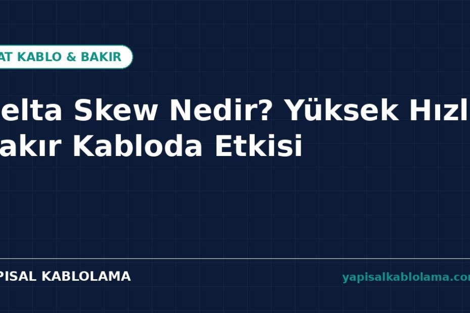 Delta Skew Nedir? Yüksek Hızlı Bakır Kabloda Etkisi