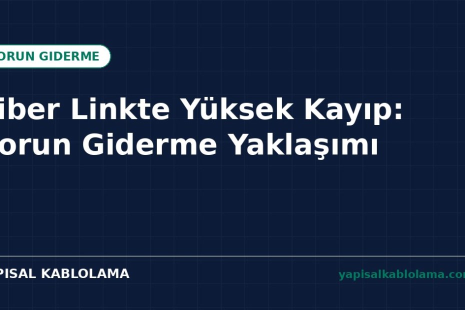 Fiber Linkte Yüksek Kayıp: Sorun Giderme Yaklaşımı
