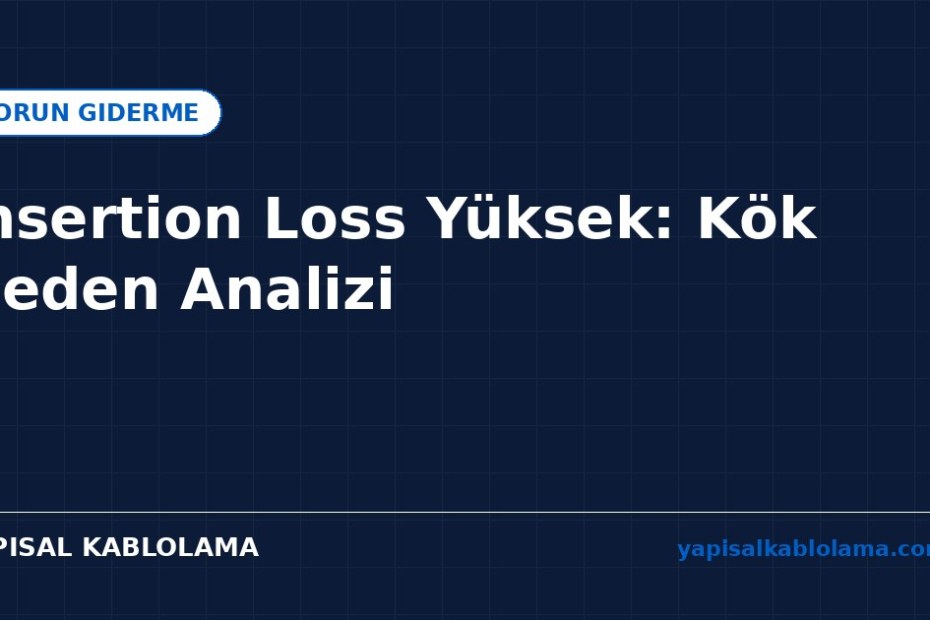 Insertion Loss Yüksek: Kök Neden Analizi