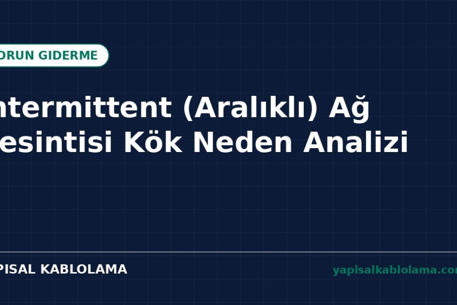 Intermittent (Aralıklı) Ağ Kesintisi Kök Neden Analizi