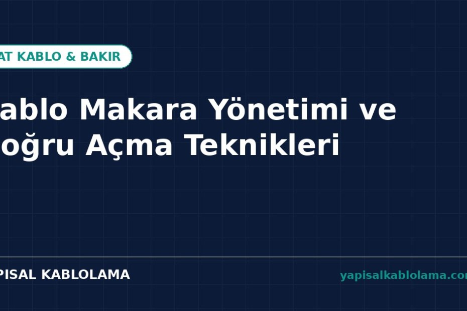 Kablo Makara Yönetimi ve Doğru Açma Teknikleri