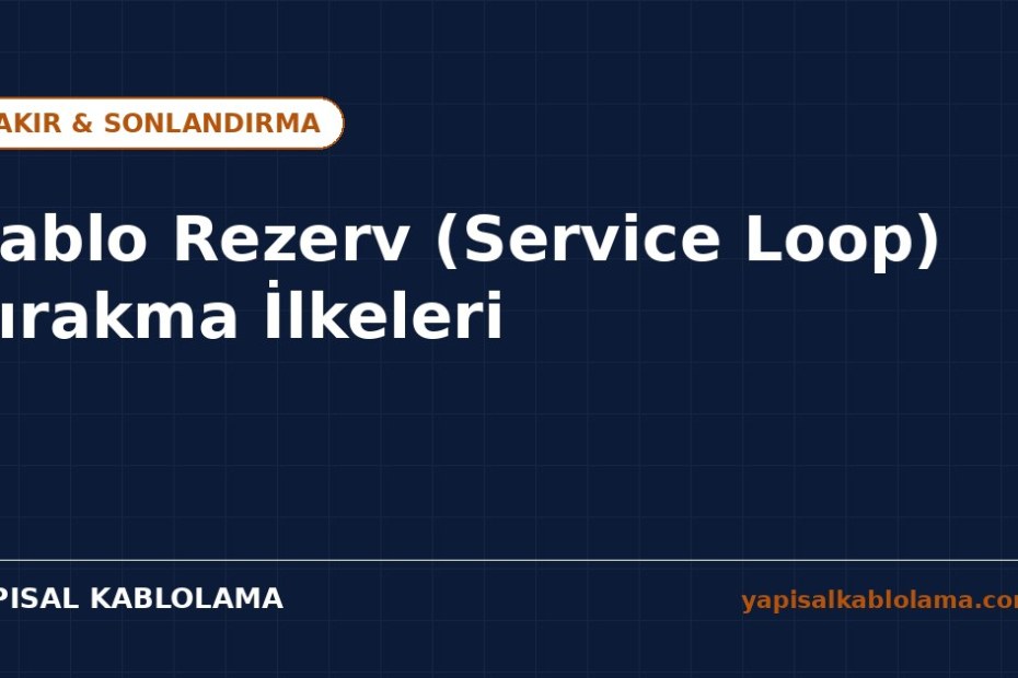 Kablo Rezerv (Service Loop) Bırakma İlkeleri