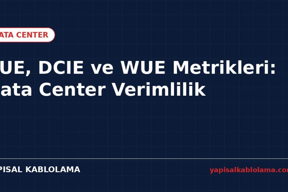 PUE, DCIE ve WUE Metrikleri: Data Center Verimlilik Ölçütleri