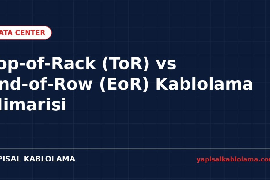 Top-of-Rack (ToR) ve End-of-Row (EoR) Kablolama Mimarisi Karşılaştırması