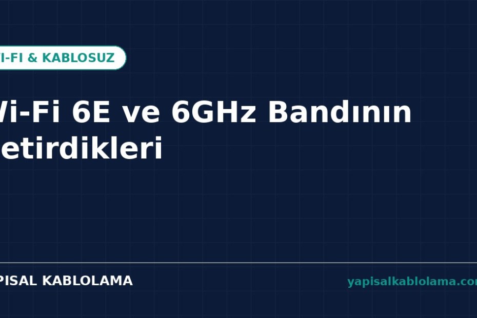 Wi-Fi 6E ve 6GHz Bandının Getirdikleri